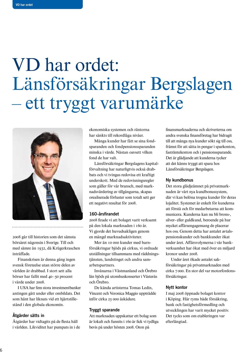 I stort sett alla börser har fallit med 40 50 procent i värde under 2008. I USA har fem stora investmentbanker antingen gått under eller ombildats.