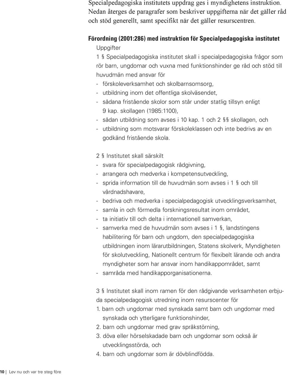 Förordning (2001:286) med instruktion för Specialpedagogiska institutet Uppgifter 1 Specialpedagogiska institutet skall i specialpedagogiska frågor som rör barn, ungdomar och vuxna med