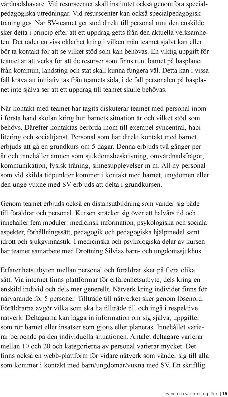 Det råder en viss oklarhet kring i vilken mån teamet självt kan eller bör ta kontakt för att se vilket stöd som kan behövas.