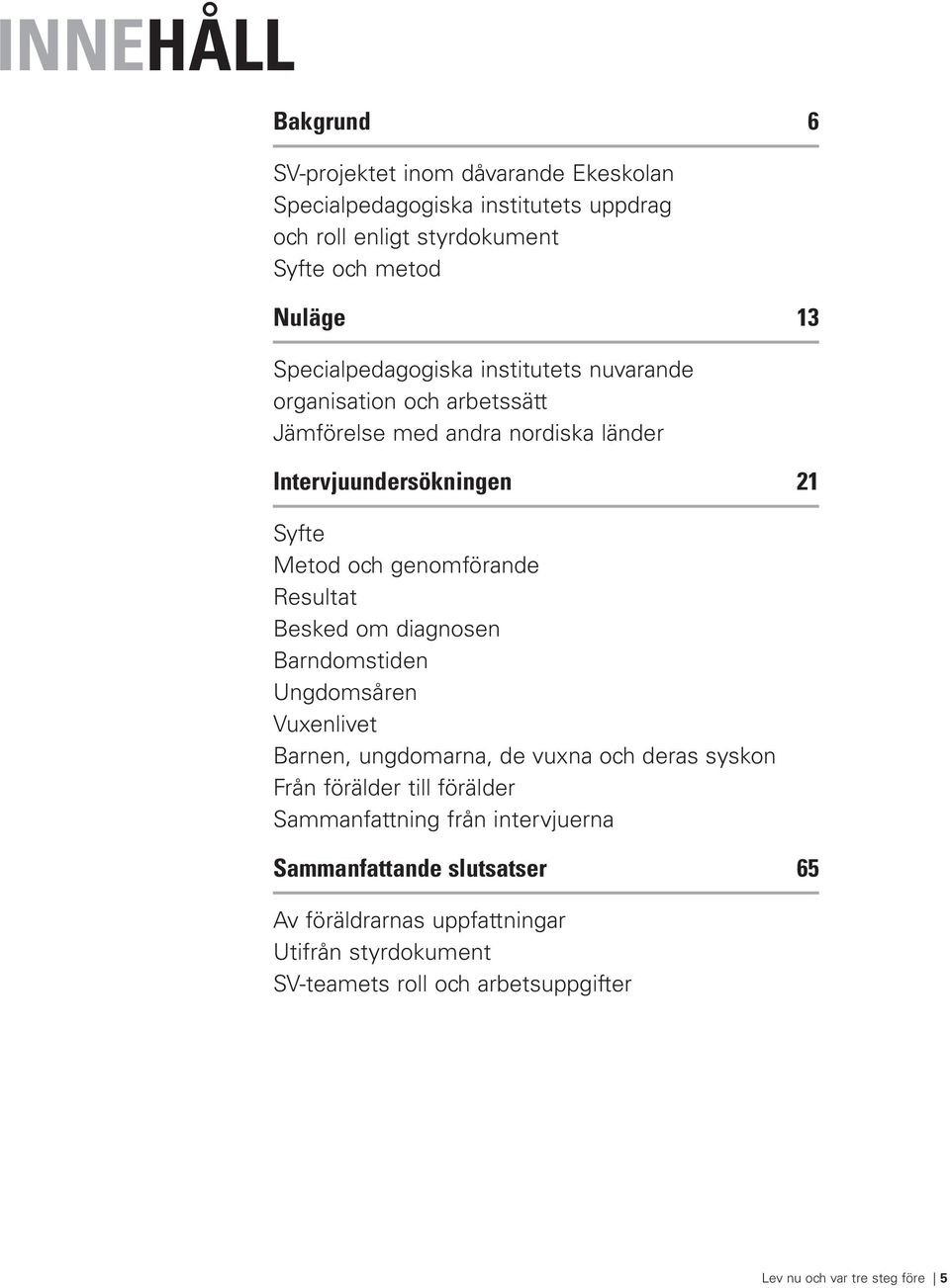 genomförande Resultat Besked om diagnosen Barndomstiden Ungdomsåren Vuxenlivet Barnen, ungdomarna, de vuxna och deras syskon Från förälder till förälder