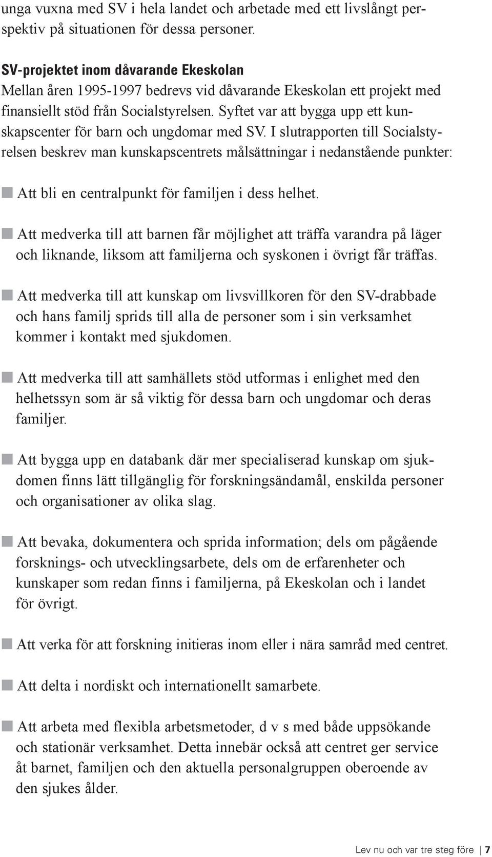 Syftet var att bygga upp ett kunskapscenter för barn och ungdomar med SV.