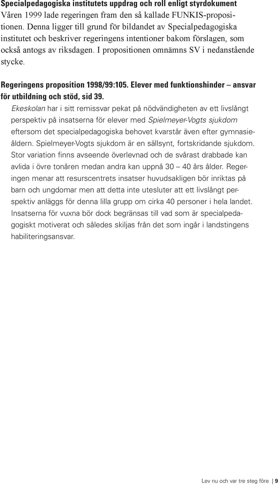 I propositionen omnämns SV i nedanstående stycke. Regeringens proposition 1998/99:105. Elever med funktionshinder ansvar för utbildning och stöd, sid 39.