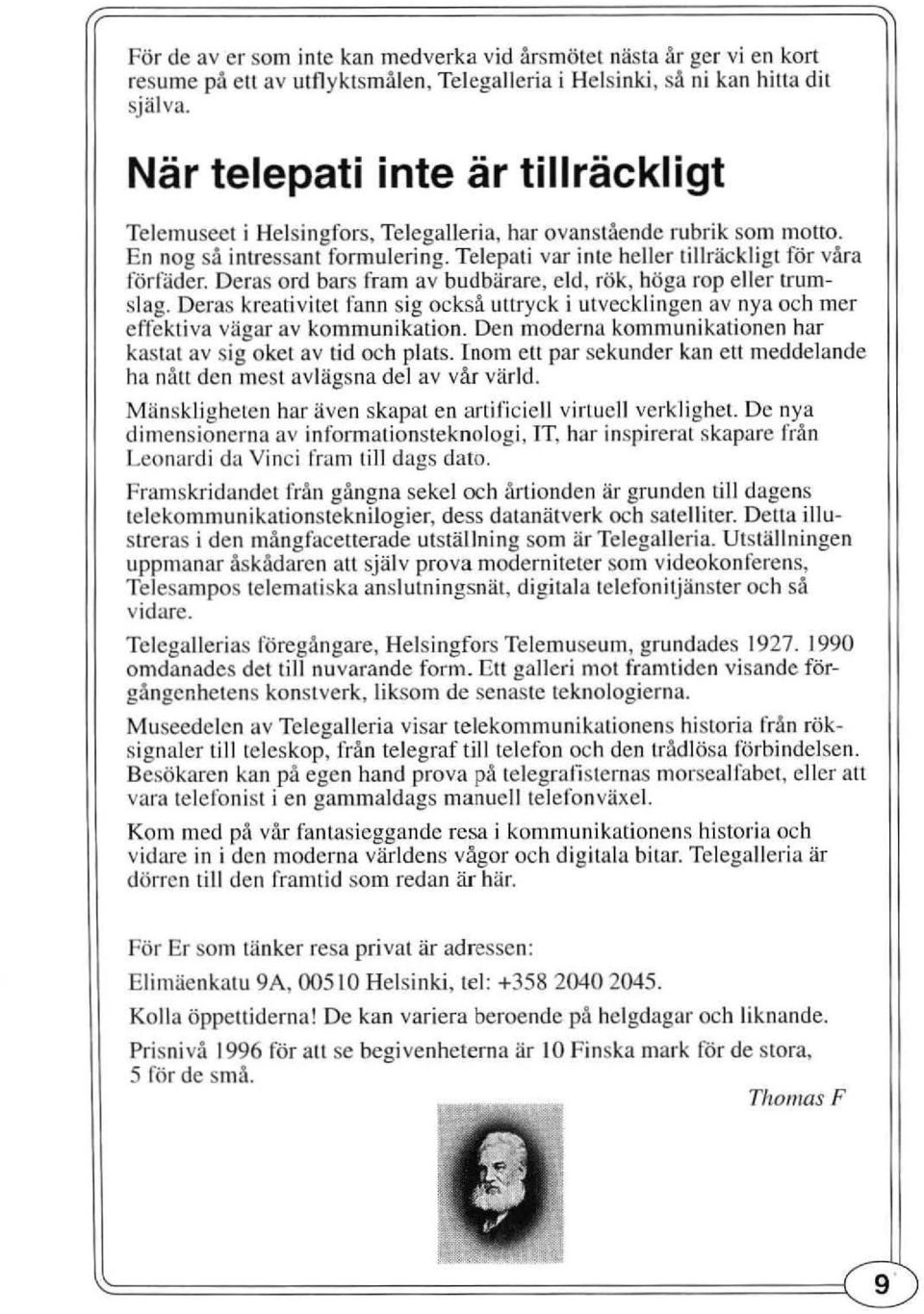 Deras ord bars fram av budbärare, eld, rök, höga rop eller lrumslag. Deras kreati vitet fann sig ocksä uttryck i utvecklingen av nya och mer e ffekti va vägar av kommunikation.