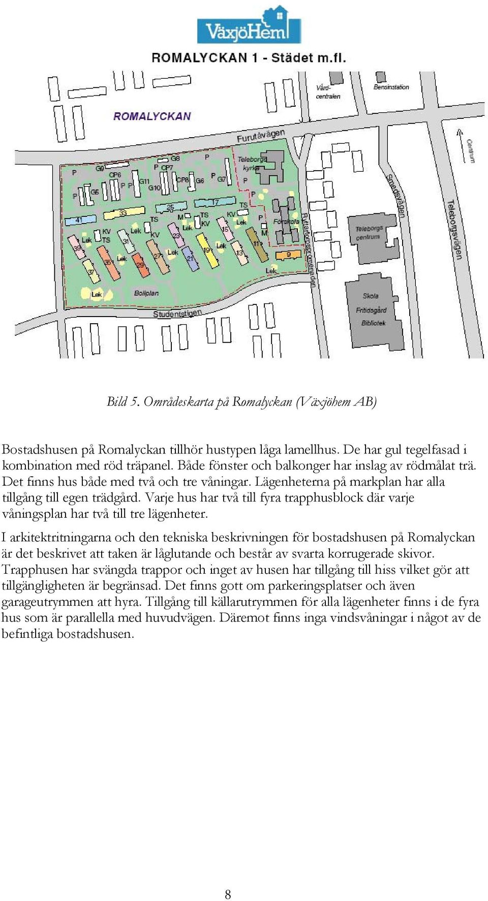 Varje hus har två till fyra trapphusblock där varje våningsplan har två till tre lägenheter.