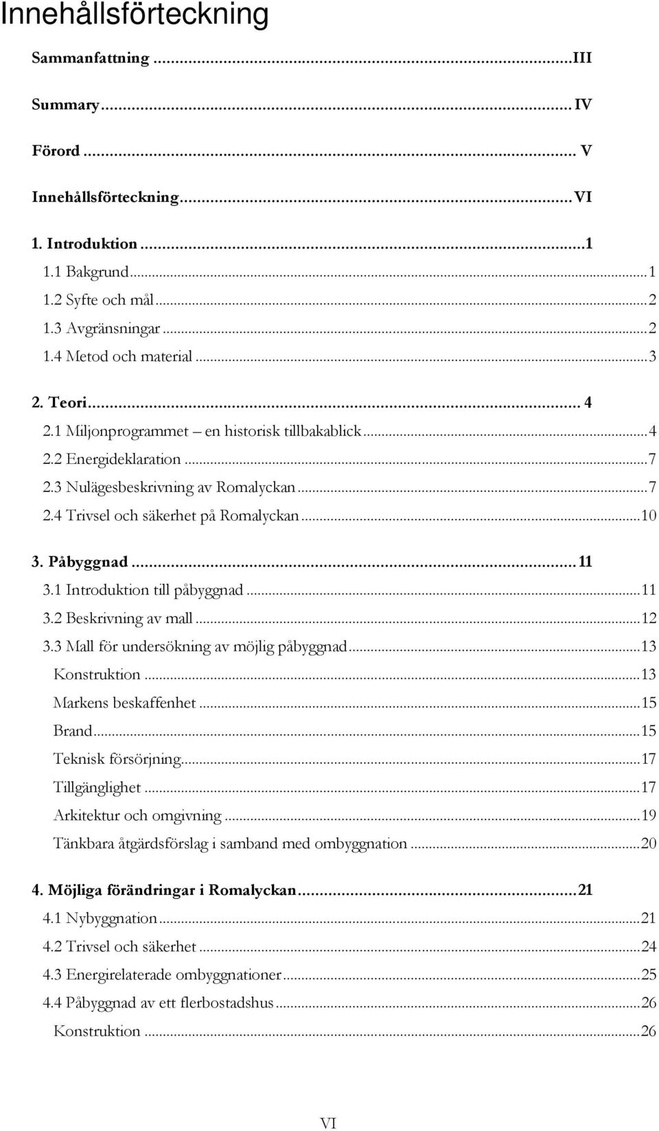 1 Introduktion till påbyggnad...11 3.2 Beskrivning av mall...12 3.3 Mall för undersökning av möjlig påbyggnad...13 Konstruktion...13 Markens beskaffenhet...15 Brand...15 Teknisk försörjning.