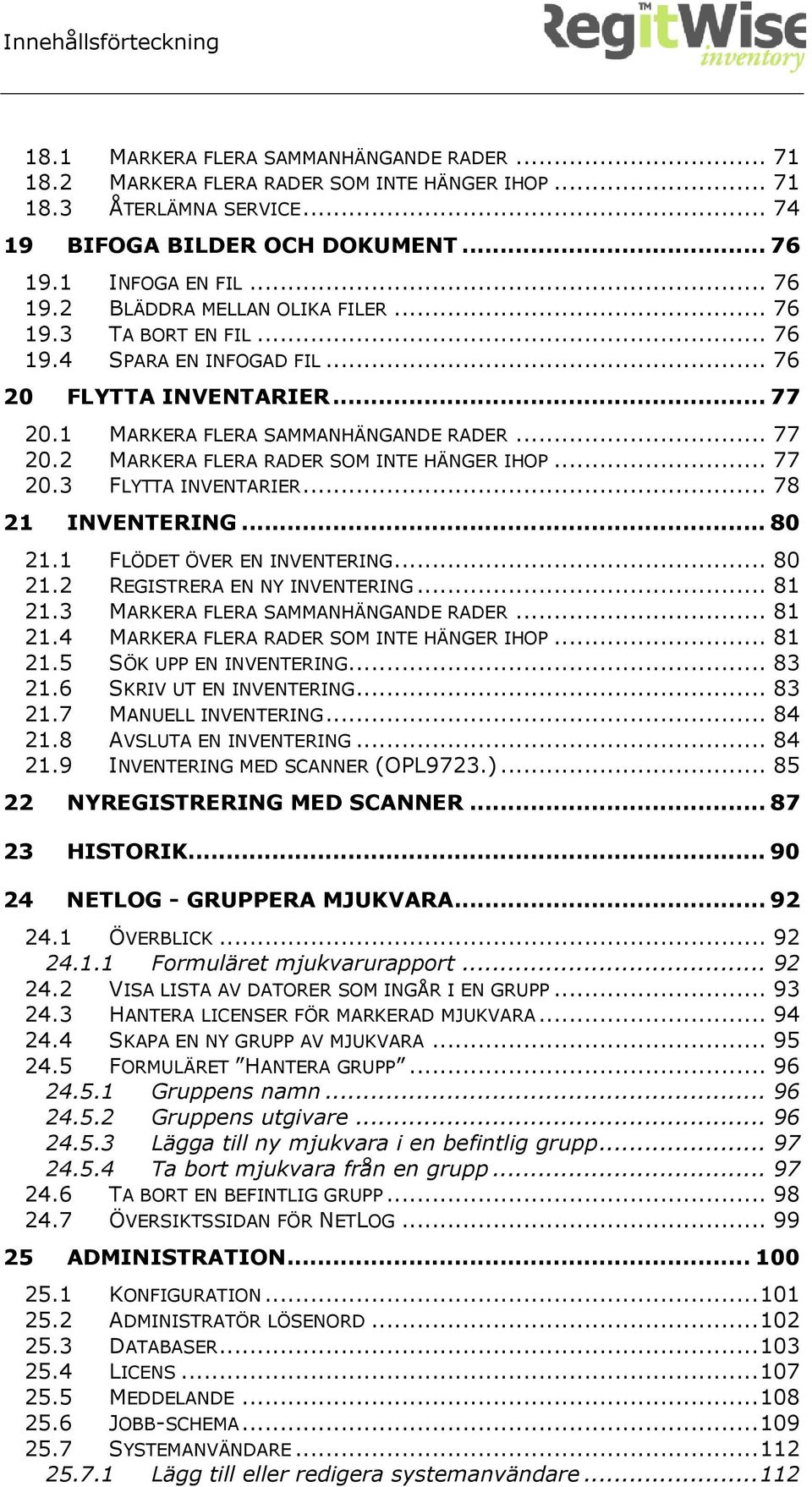 .. 77 20.3 FLYTTA INVENTARIER... 78 21 INVENTERING... 80 21.1 FLÖDET ÖVER EN INVENTERING... 80 21.2 REGISTRERA EN NY INVENTERING... 81 21.3 MARKERA FLERA SAMMANHÄNGANDE RADER... 81 21.4 MARKERA FLERA RADER SOM INTE HÄNGER IHOP.