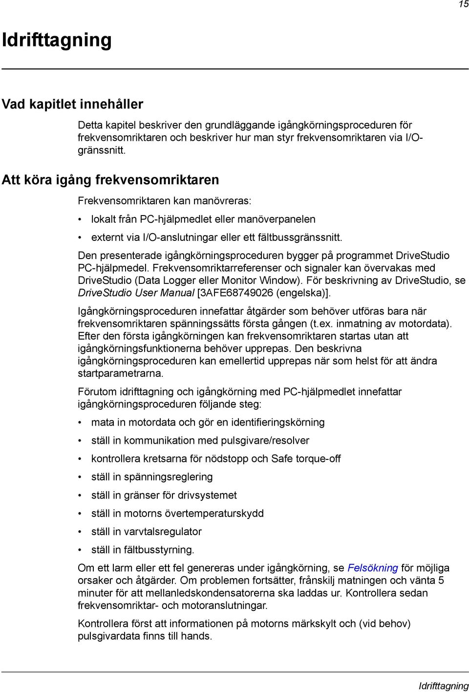 Den presenterade igångkörningsproceduren bygger på programmet DriveStudio PC-hjälpmedel. Frekvensomriktarreferenser och signaler kan övervakas med DriveStudio (Data Logger eller Monitor Window).