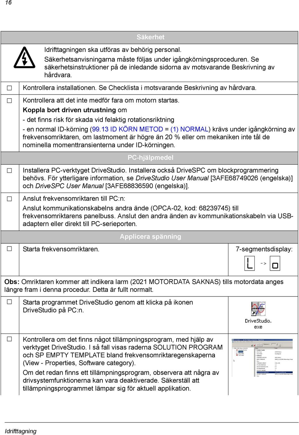 Kontrollera att det inte medför fara om motorn startas. Koppla bort driven utrustning om - det finns risk för skada vid felaktig rotationsriktning - en normal ID-körning (99.