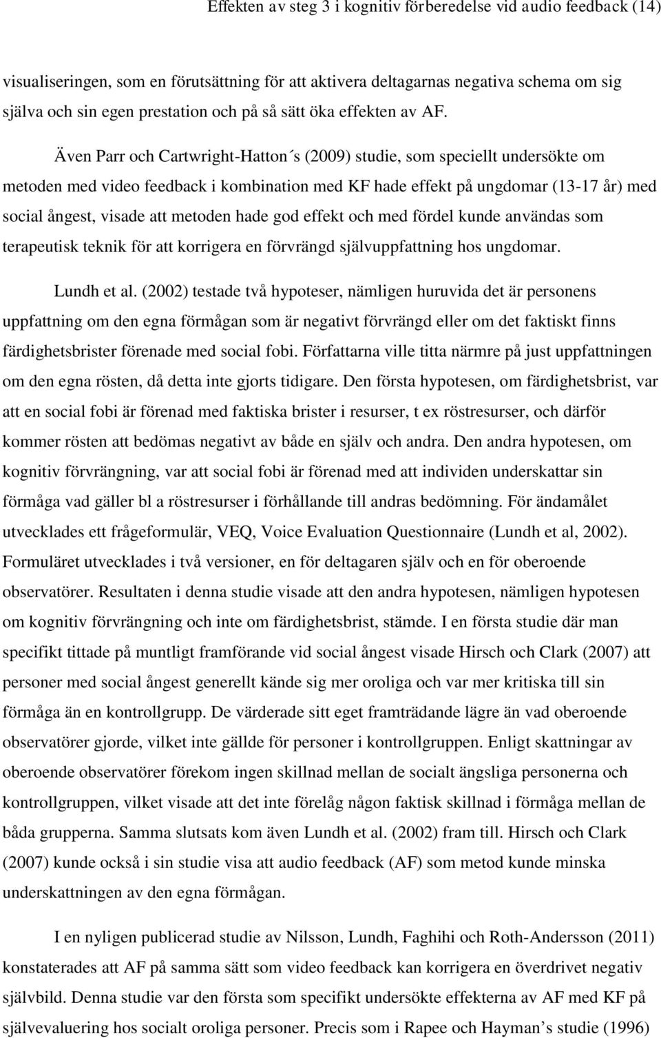 Även Parr och Cartwright-Hatton s (2009) studie, som speciellt undersökte om metoden med video feedback i kombination med KF hade effekt på ungdomar (13-17 år) med social ångest, visade att metoden