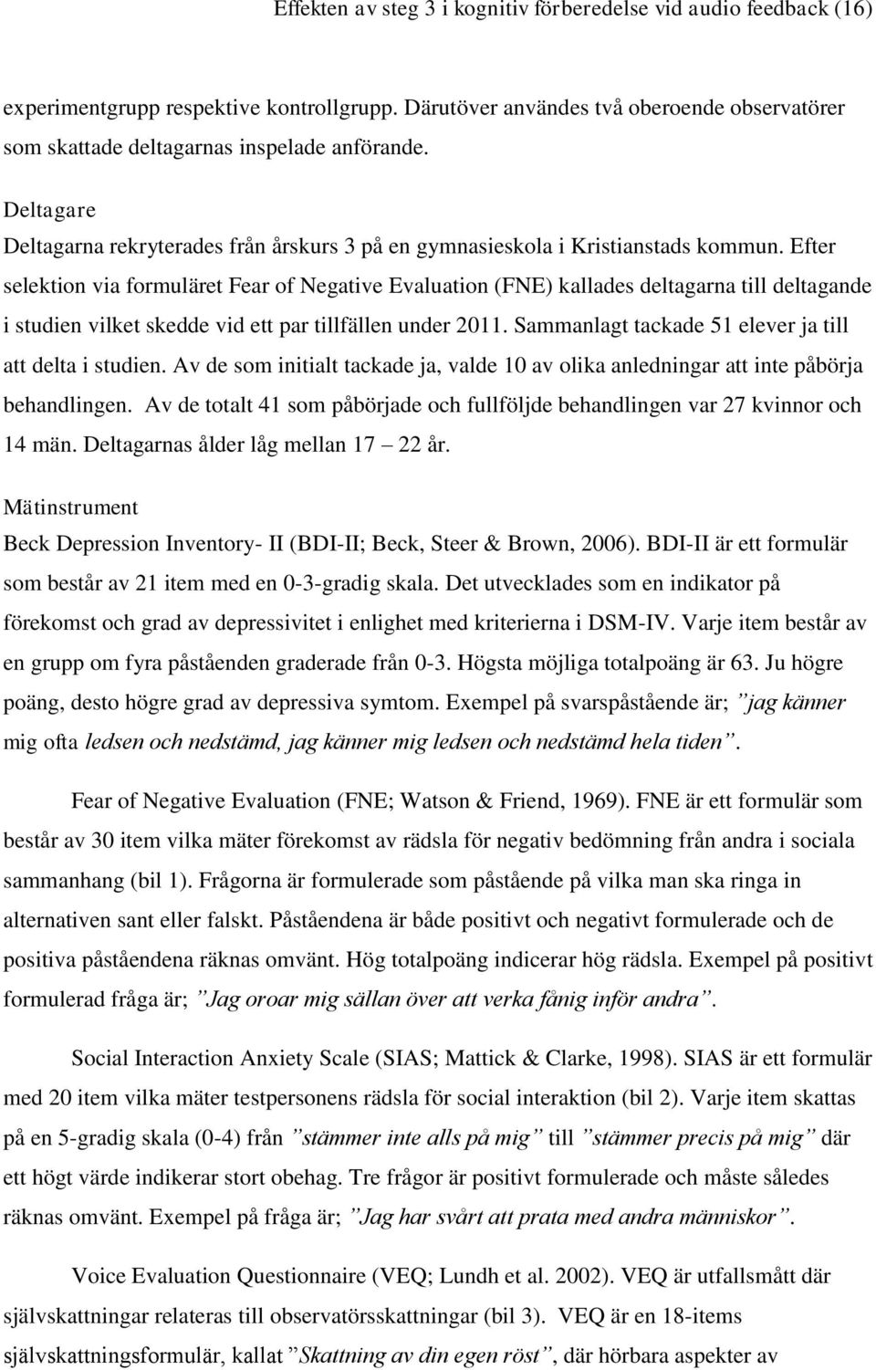 Efter selektion via formuläret Fear of Negative Evaluation (FNE) kallades deltagarna till deltagande i studien vilket skedde vid ett par tillfällen under 2011.