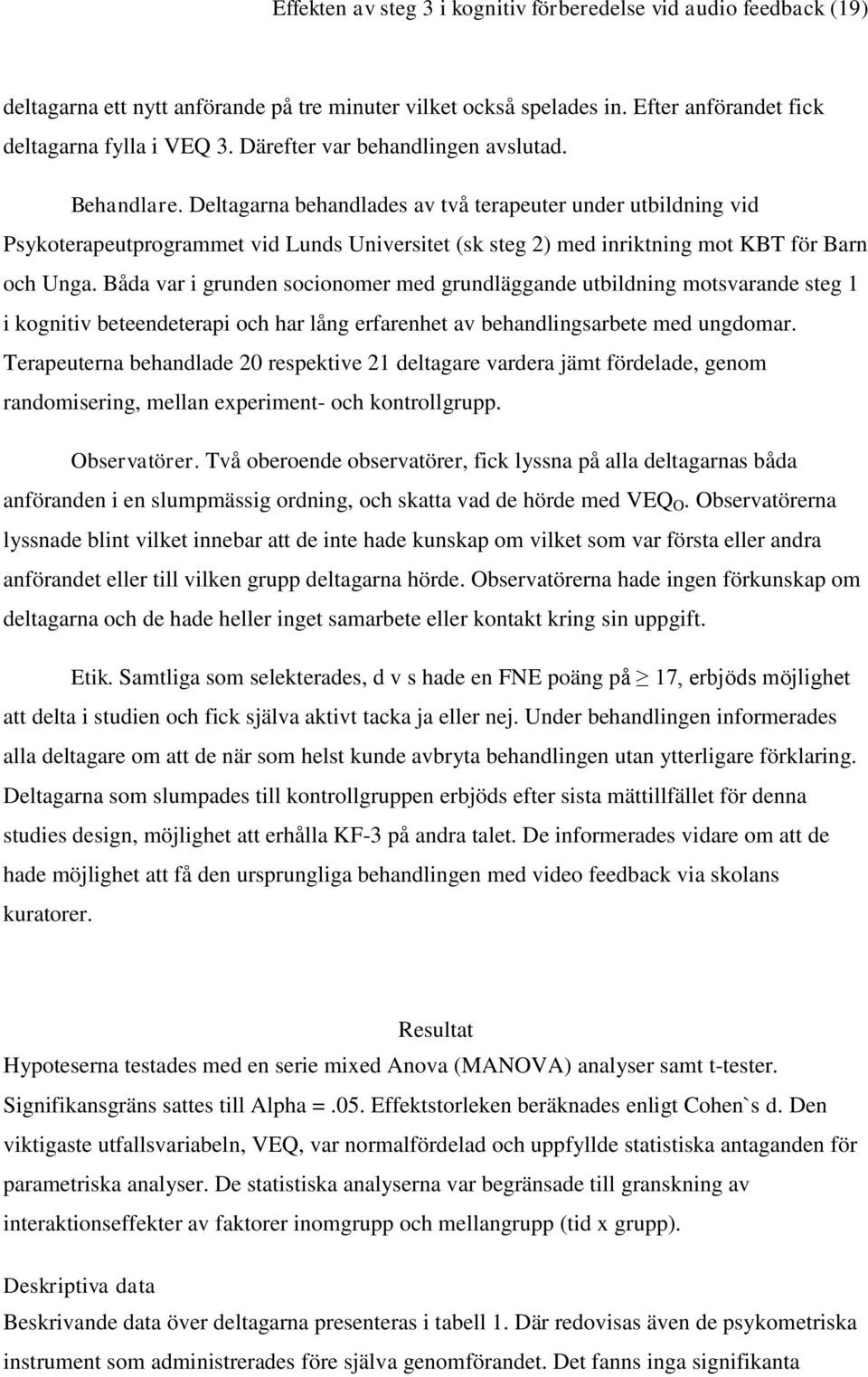 Deltagarna behandlades av två terapeuter under utbildning vid Psykoterapeutprogrammet vid Lunds Universitet (sk steg 2) med inriktning mot KBT för Barn och Unga.