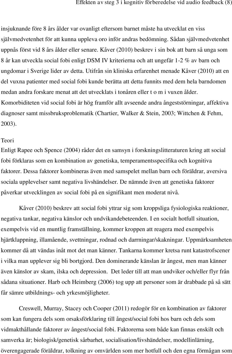 Kåver (2010) beskrev i sin bok att barn så unga som 8 år kan utveckla social fobi enligt DSM IV kriterierna och att ungefär 1-2 % av barn och ungdomar i Sverige lider av detta.