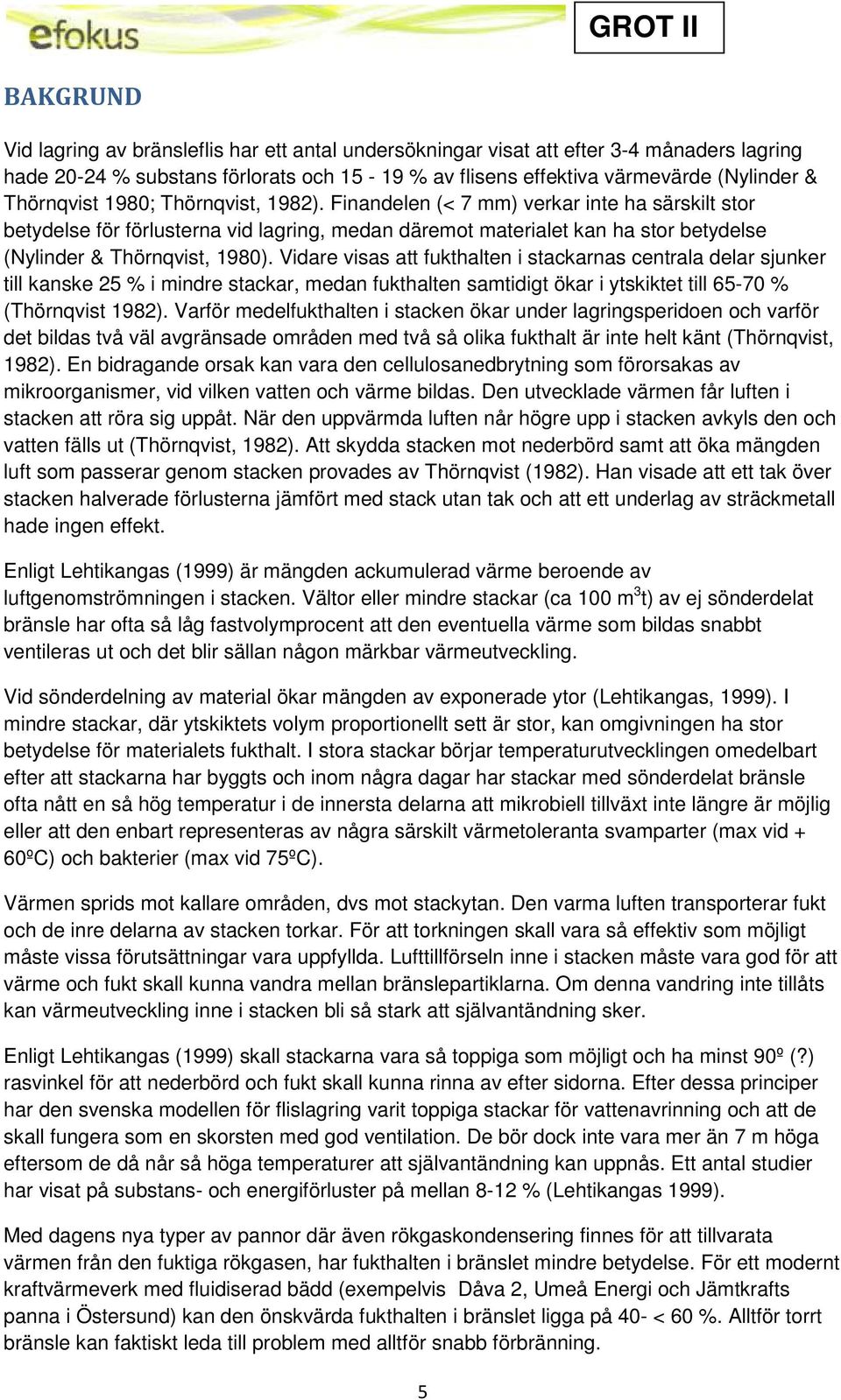 Finandelen (< 7 mm) verkar inte ha särskilt stor betydelse för förlusterna vid lagring, medan däremot materialet kan ha stor betydelse (Nylinder & Thörnqvist, 1980).