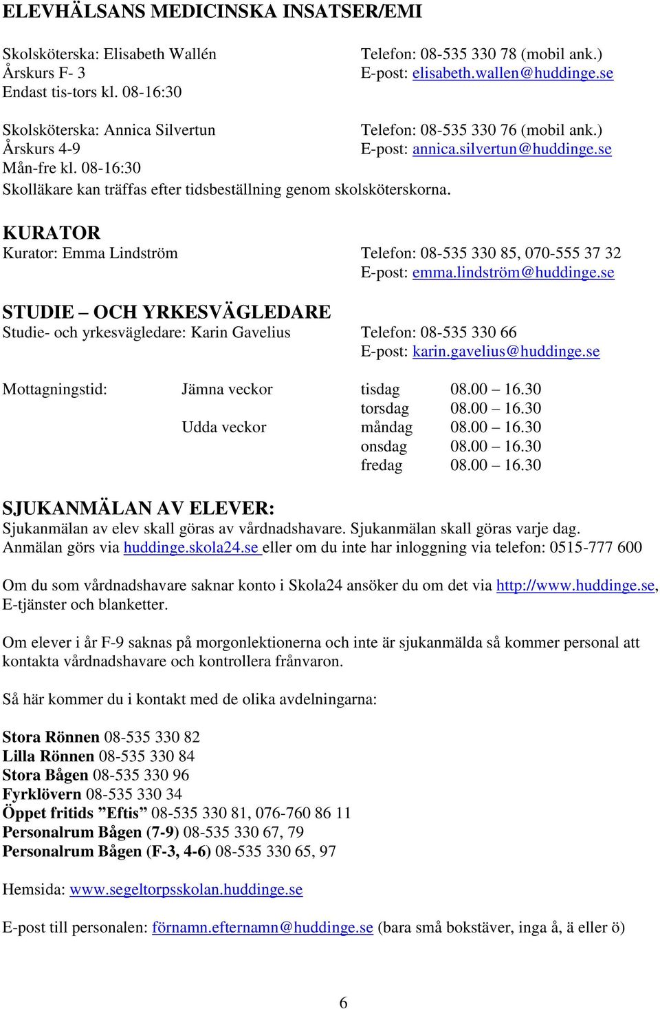 08-16:30 Skolläkare kan träffas efter tidsbeställning genom skolsköterskorna. KURATOR Kurator: Emma Lindström Telefon: 08-535 330 85, 070-555 37 32 E-post: emma.lindström@huddinge.