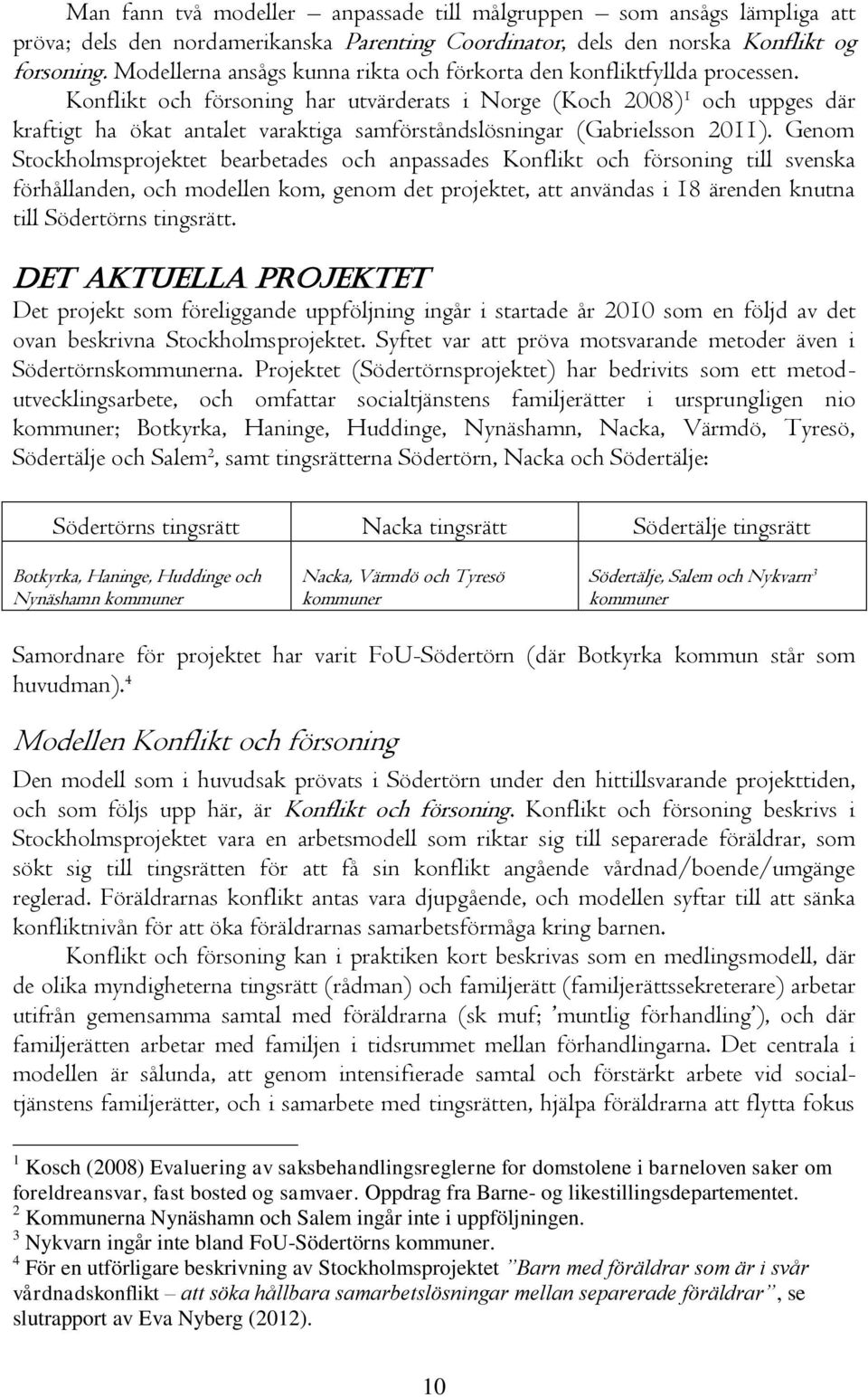 Konflikt och försoning har utvärderats i Norge (Koch 2008) 1 och uppges där kraftigt ha ökat antalet varaktiga samförståndslösningar (Gabrielsson 2011).