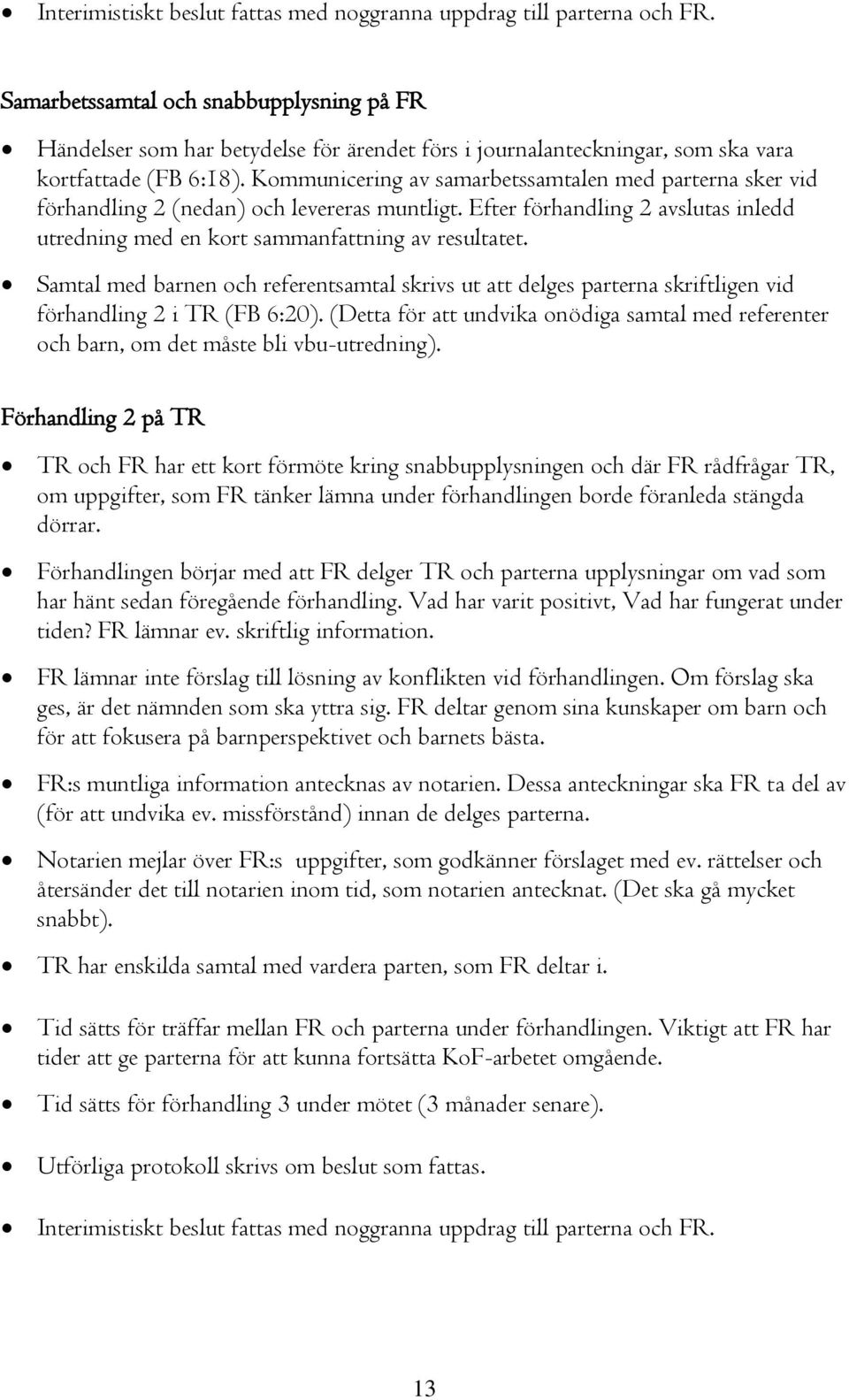 Kommunicering av samarbetssamtalen med parterna sker vid förhandling 2 (nedan) och levereras muntligt. Efter förhandling 2 avslutas inledd utredning med en kort sammanfattning av resultatet.