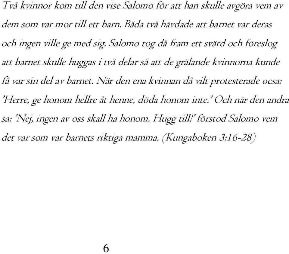 Salomo tog då fram ett svärd och föreslog att barnet skulle huggas i två delar så att de grälande kvinnorna kunde få var sin del av