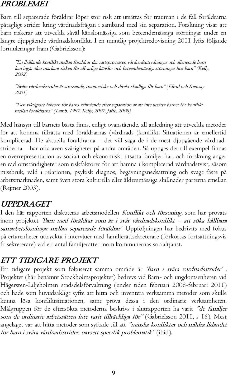 I en muntlig projektredovisning 2011 lyfts följande formuleringar fram (Gabrielsson): En ihållande konflikt mellan föräldrar där rättsprocesser, vårdnadsutredningar och alienerade barn kan ingå, ökar