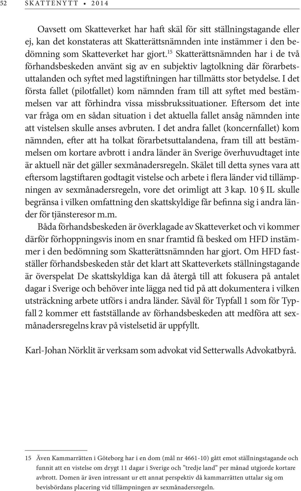 I det första fallet (pilotfallet) kom nämnden fram till att syftet med bestämmelsen var att förhindra vissa missbrukssituationer.