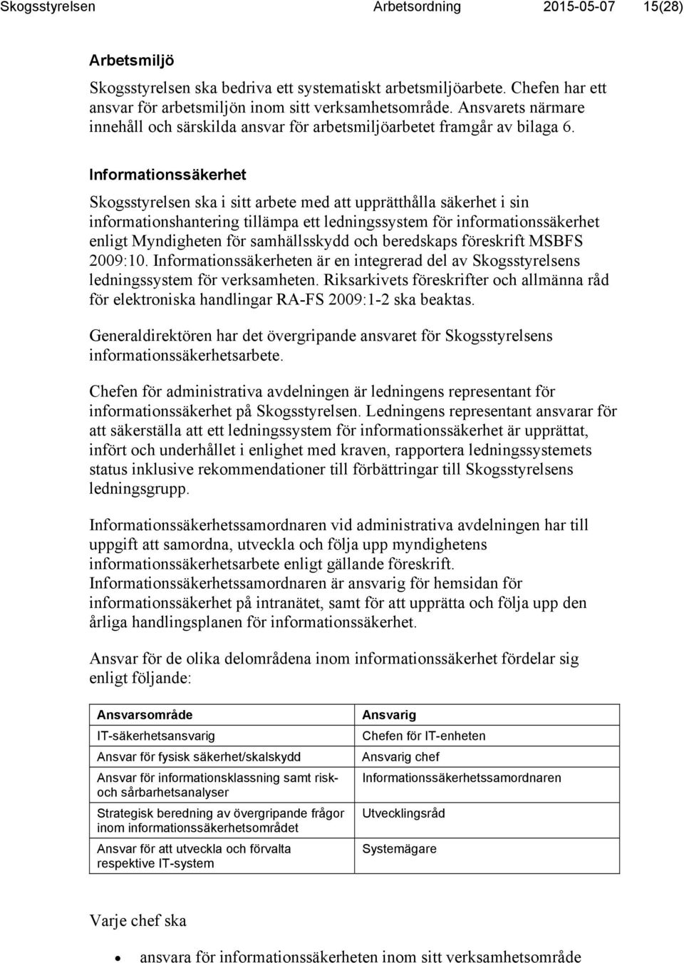 Informationssäkerhet Skogsstyrelsen ska i sitt arbete med att upprätthålla säkerhet i sin informationshantering tillämpa ett ledningssystem för informationssäkerhet enligt Myndigheten för