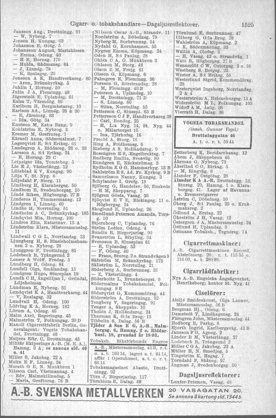 Munkbron 3 - Hulda, Bädmansg. 84 Ohlsson M, Storg. 48 - J, Linneg. 78 Olson E M, Frejg. 61 - K, Roslagsg. 20 Olsson G, Köpmang. 6 Jonsson A K, Handtverkareg. 80 Palmgren E, Flemingg. 36 - Aron.