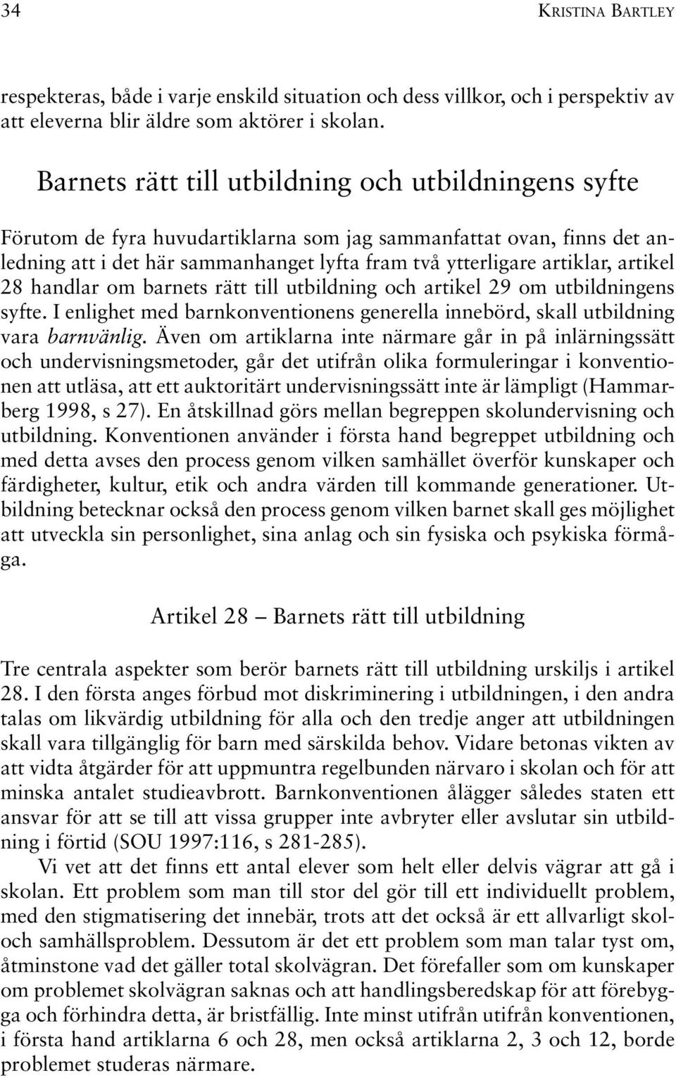 artikel 28 handlar om barnets rätt till utbildning och artikel 29 om utbildningens syfte. I enlighet med barnkonventionens generella innebörd, skall utbildning vara barnvänlig.