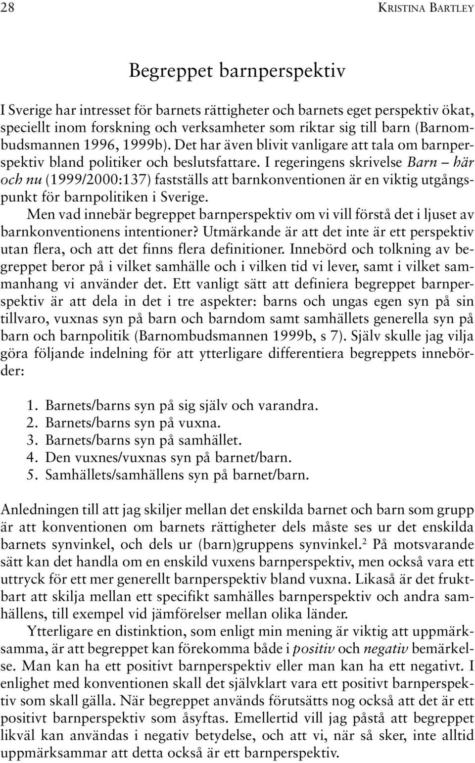 I regeringens skrivelse Barn här och nu (1999/2000:137) fastställs att barnkonventionen är en viktig utgångspunkt för barnpolitiken i Sverige.