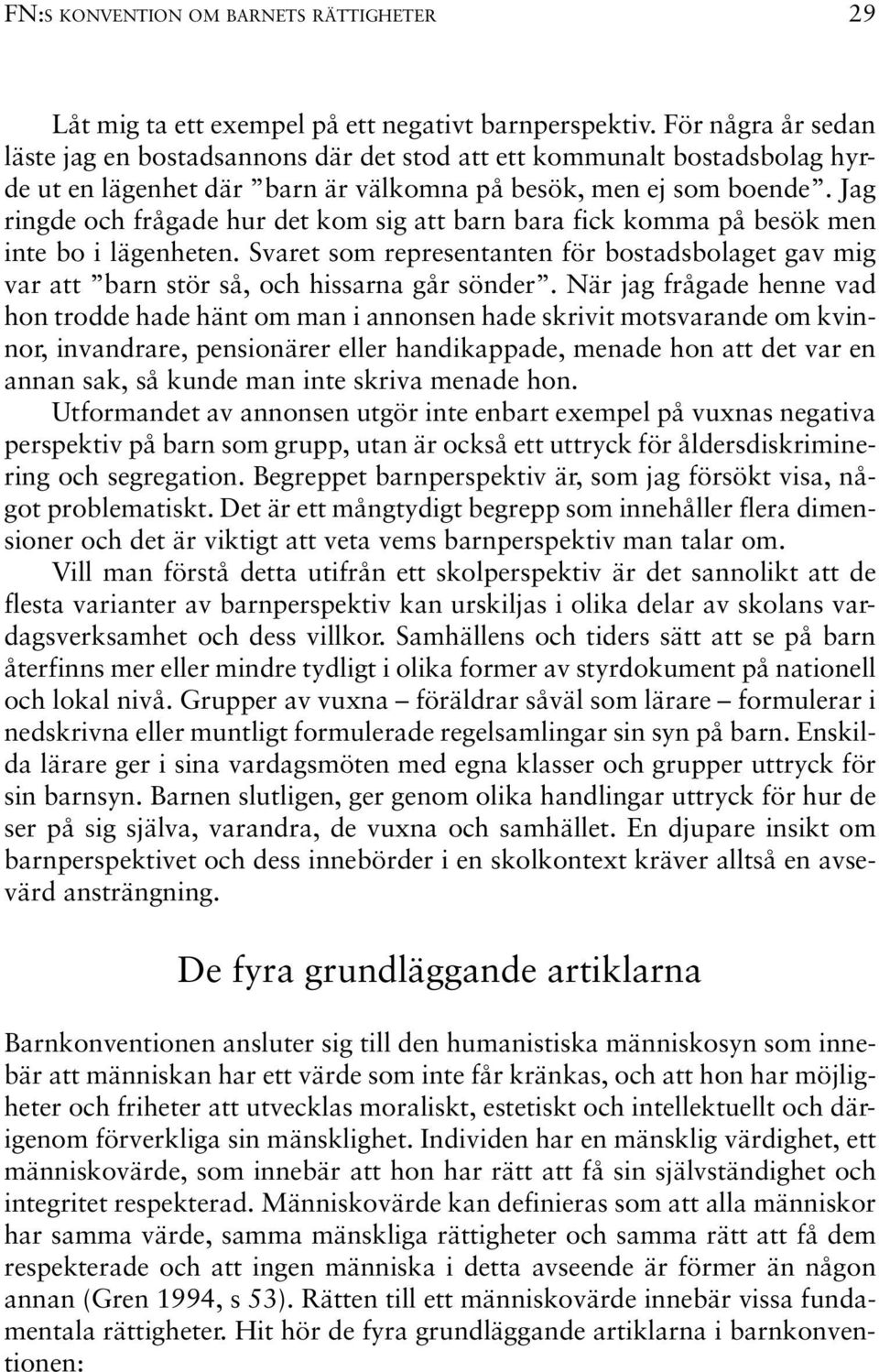 Jag ringde och frågade hur det kom sig att barn bara fick komma på besök men inte bo i lägenheten. Svaret som representanten för bostadsbolaget gav mig var att barn stör så, och hissarna går sönder.