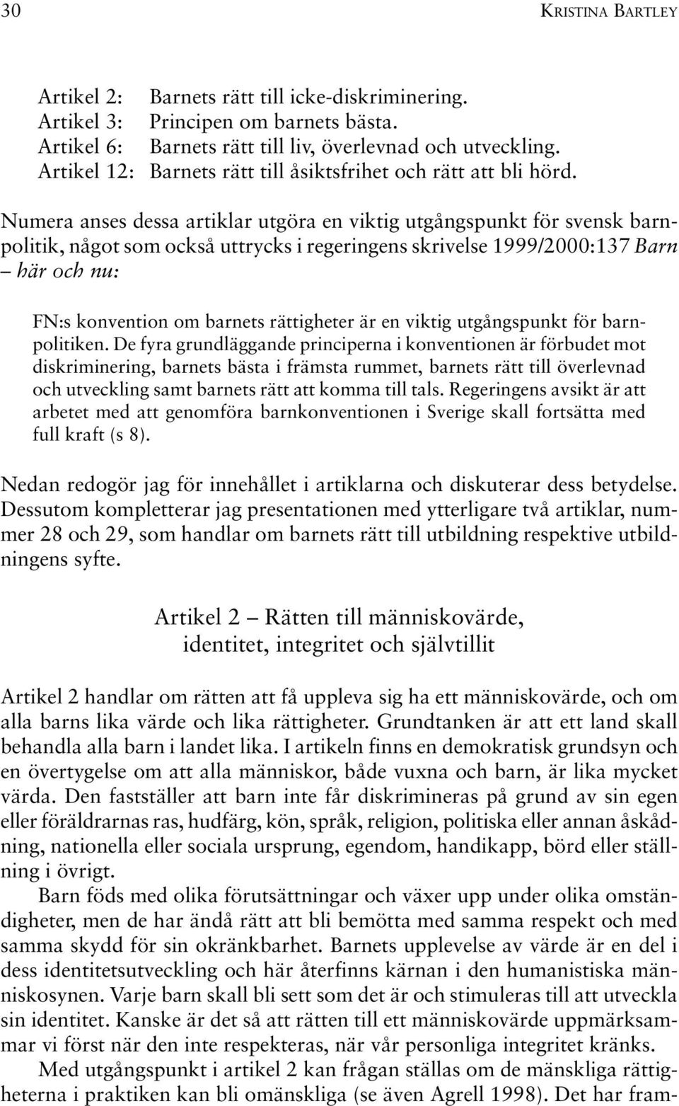 Numera anses dessa artiklar utgöra en viktig utgångspunkt för svensk barnpolitik, något som också uttrycks i regeringens skrivelse 1999/2000:137 Barn här och nu: FN:s konvention om barnets