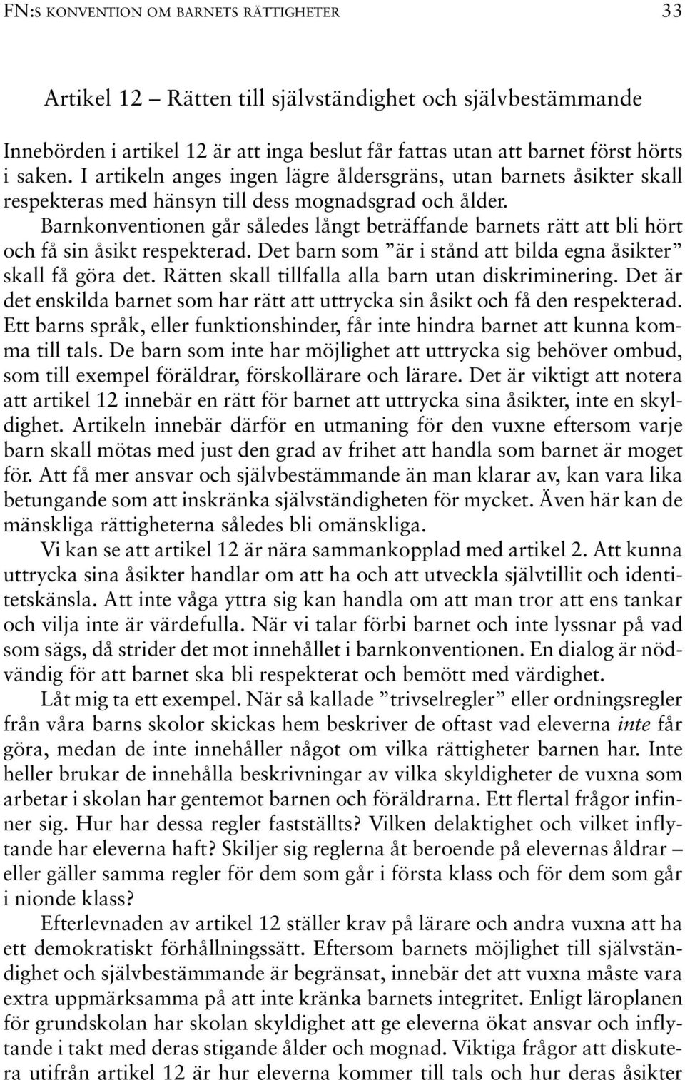 Barnkonventionen går således långt beträffande barnets rätt att bli hört och få sin åsikt respekterad. Det barn som är i stånd att bilda egna åsikter skall få göra det.