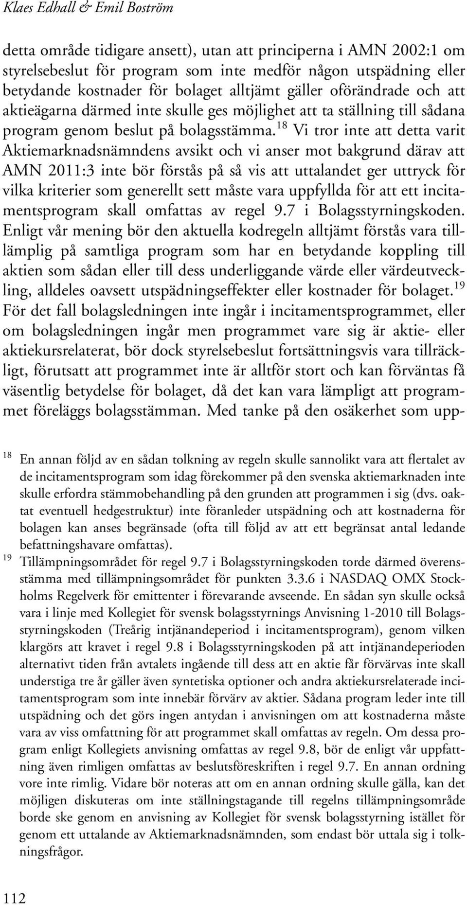 18 Vi tror inte att detta varit Aktiemarknadsnämndens avsikt och vi anser mot bakgrund därav att AMN 2011:3 inte bör förstås på så vis att uttalandet ger uttryck för vilka kriterier som generellt