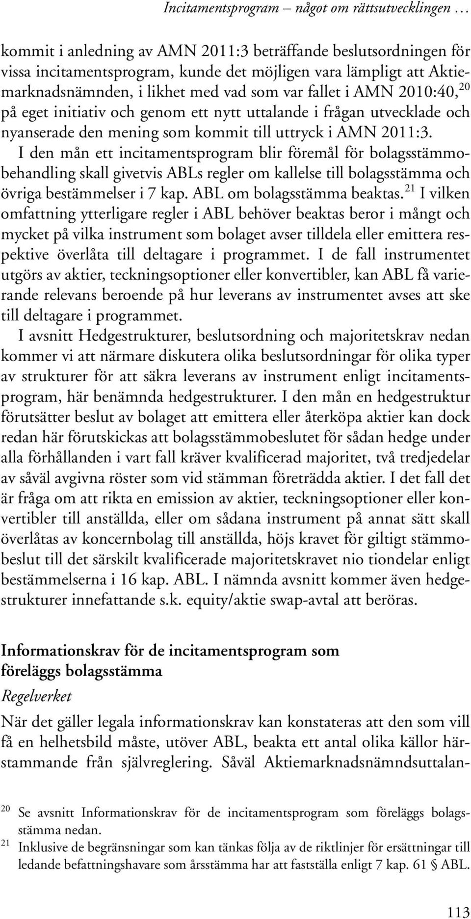 I den mån ett incitamentsprogram blir föremål för bolagsstämmobehandling skall givetvis ABLs regler om kallelse till bolagsstämma och övriga bestämmelser i 7 kap. ABL om bolagsstämma beaktas.