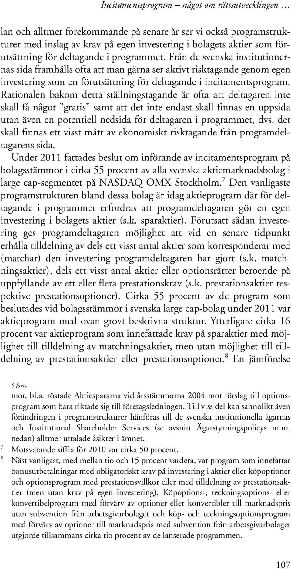 Rationalen bakom detta ställningstagande är ofta att deltagaren inte skall få något gratis samt att det inte endast skall finnas en uppsida utan även en potentiell nedsida för deltagaren i