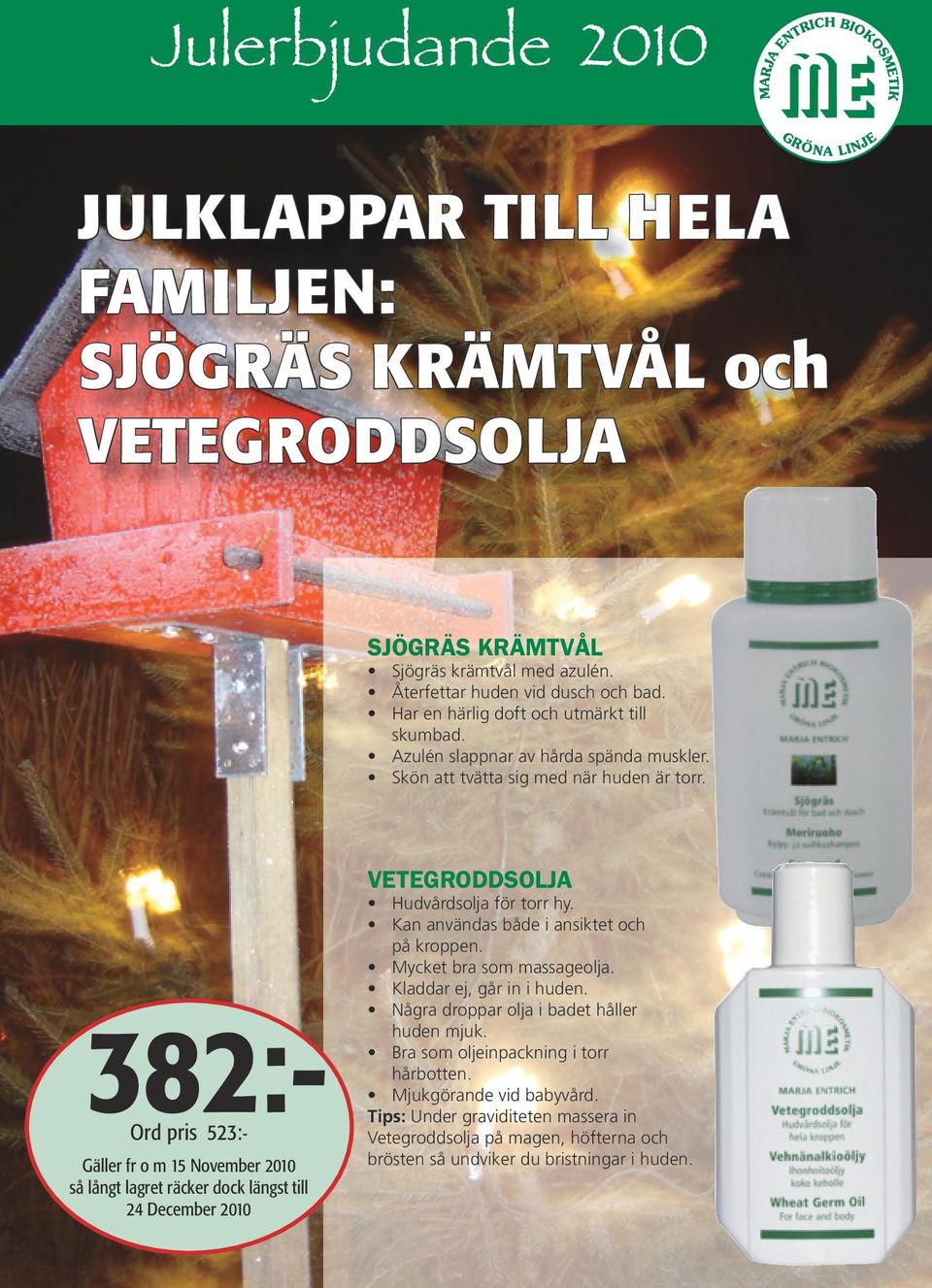 382:- Ord pris 523:- Gäller fr o m 15 November 2010 så långt lagret räcker dock längst till 24 December 2010 VETEGRODDSOLJA Hudvårdsolja för torr hy. Kan användas både i ansiktet och på kroppen.