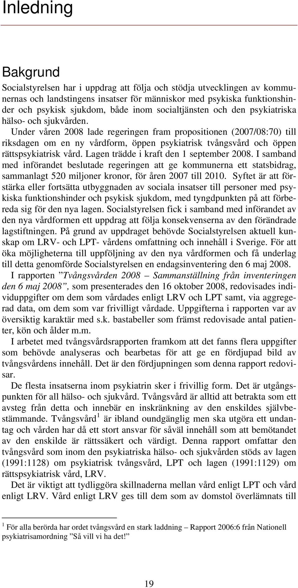 Under våren 2008 lade regeringen fram propositionen (2007/08:70) till riksdagen om en ny vårdform, öppen psykiatrisk tvångsvård och öppen rättspsykiatrisk vård.