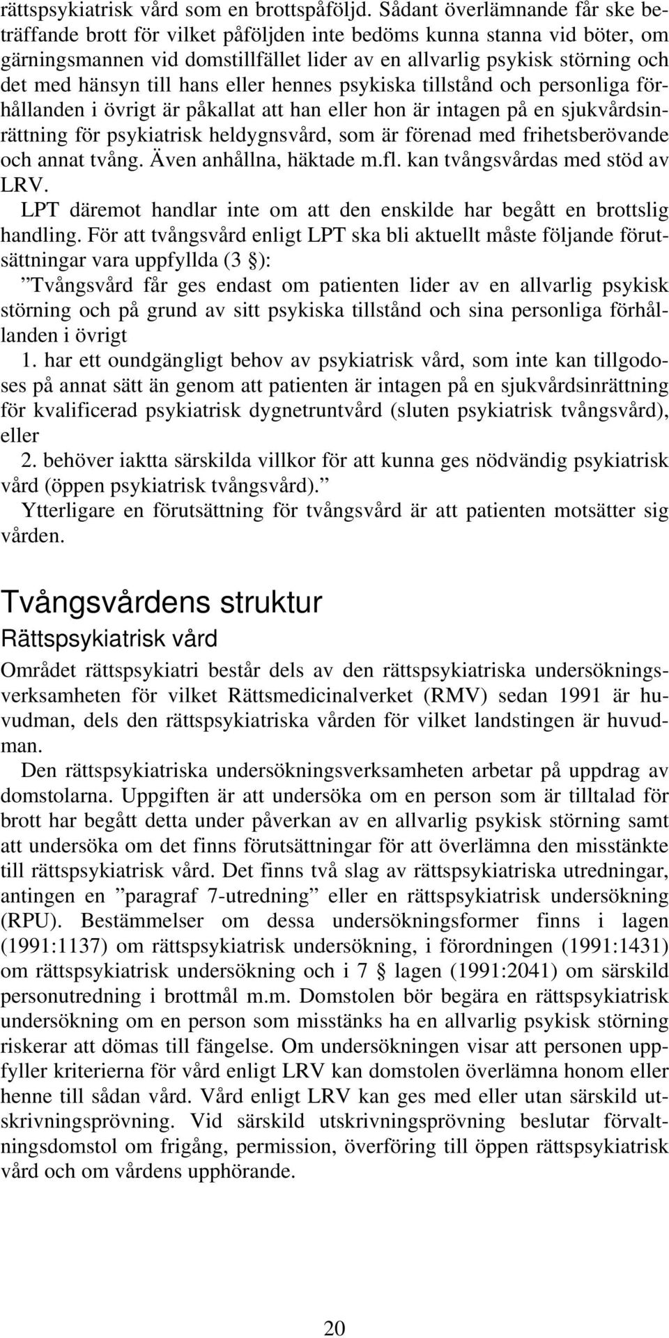 till hans eller hennes psykiska tillstånd och personliga förhållanden i övrigt är påkallat att han eller hon är intagen på en sjukvårdsinrättning för psykiatrisk heldygnsvård, som är förenad med