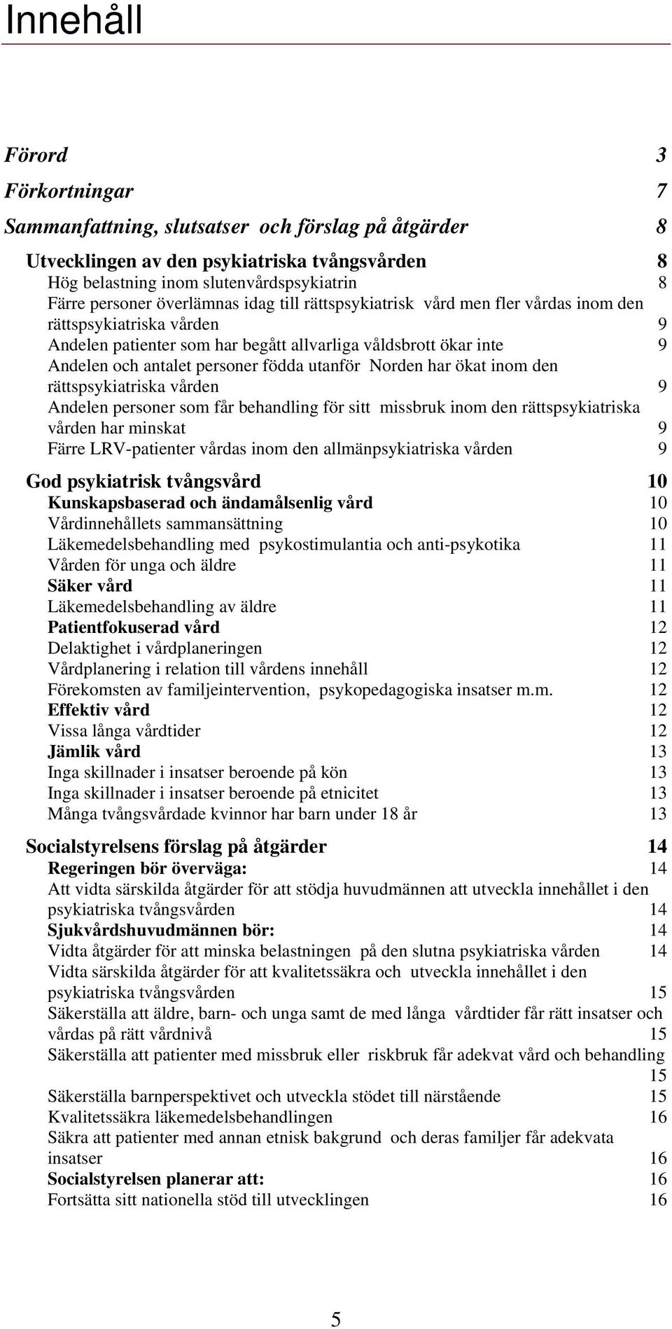 utanför Norden har ökat inom den rättspsykiatriska vården 9 Andelen personer som får behandling för sitt missbruk inom den rättspsykiatriska vården har minskat 9 Färre LRV-patienter vårdas inom den