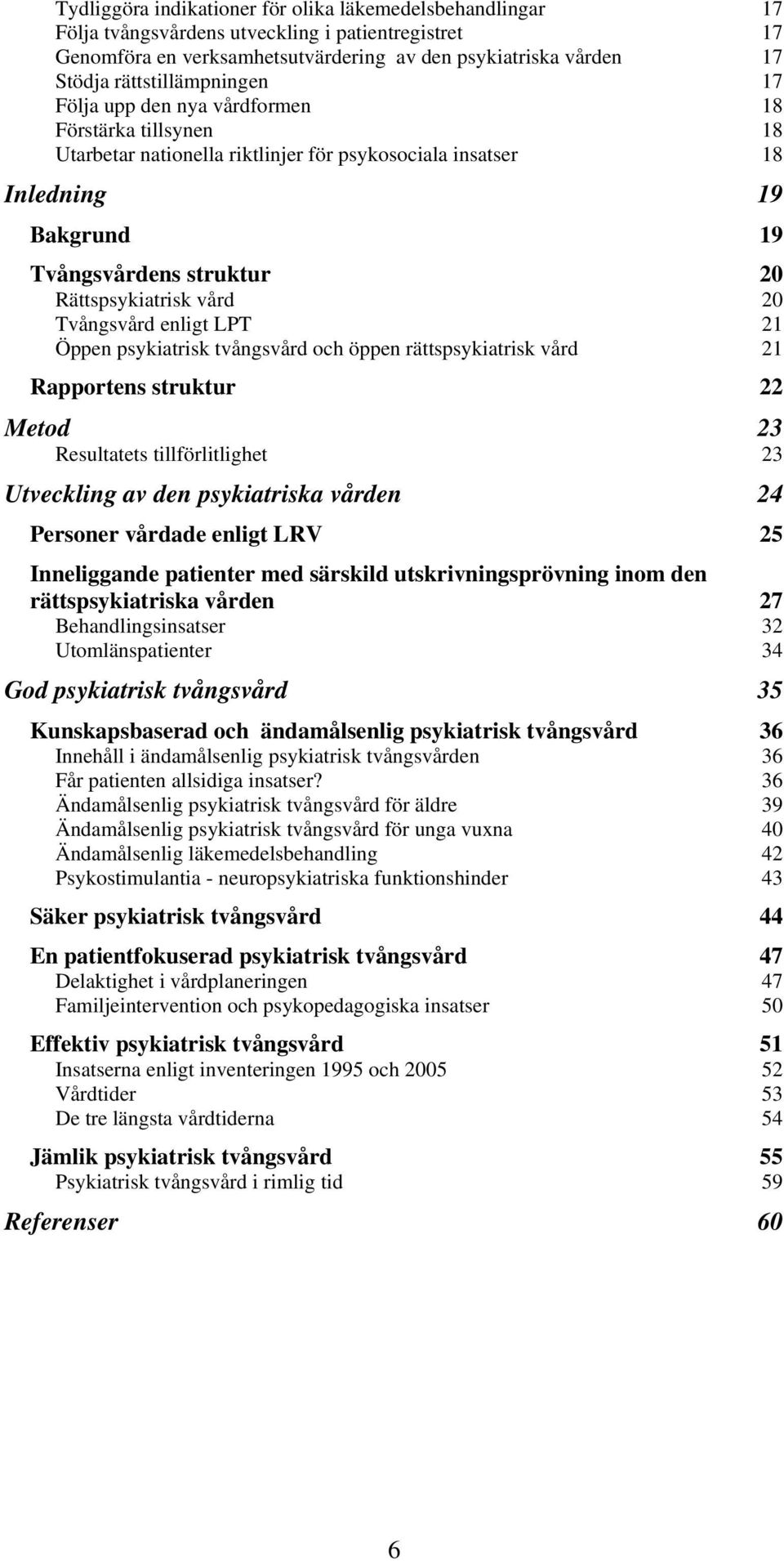 Rättspsykiatrisk vård 20 Tvångsvård enligt LPT 21 Öppen psykiatrisk tvångsvård och öppen rättspsykiatrisk vård 21 Rapportens struktur 22 Metod 23 Resultatets tillförlitlighet 23 Utveckling av den