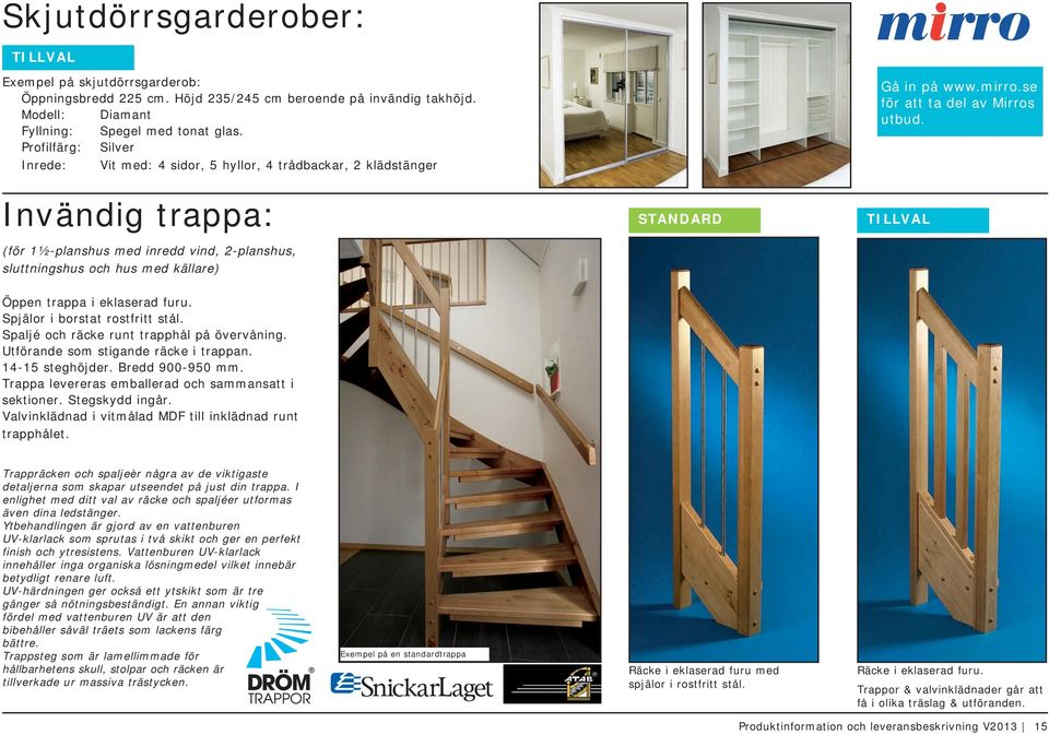 Invändig trappa: (för 1½-planshus med inredd vind, 2-planshus, sluttningshus och hus med källare) Öppen trappa i eklaserad furu. Spjälor i borstat rostfritt stål.