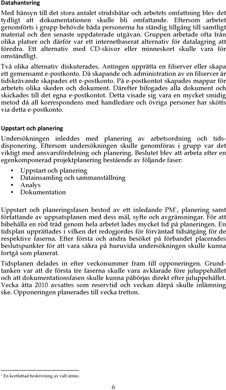 Gruppen arbetade ofta från olika platser och därför var ett internetbaserat alternativ för datalagring att föredra. Ett alternativ med CD-skivor eller minneskort skulle vara för omständligt.