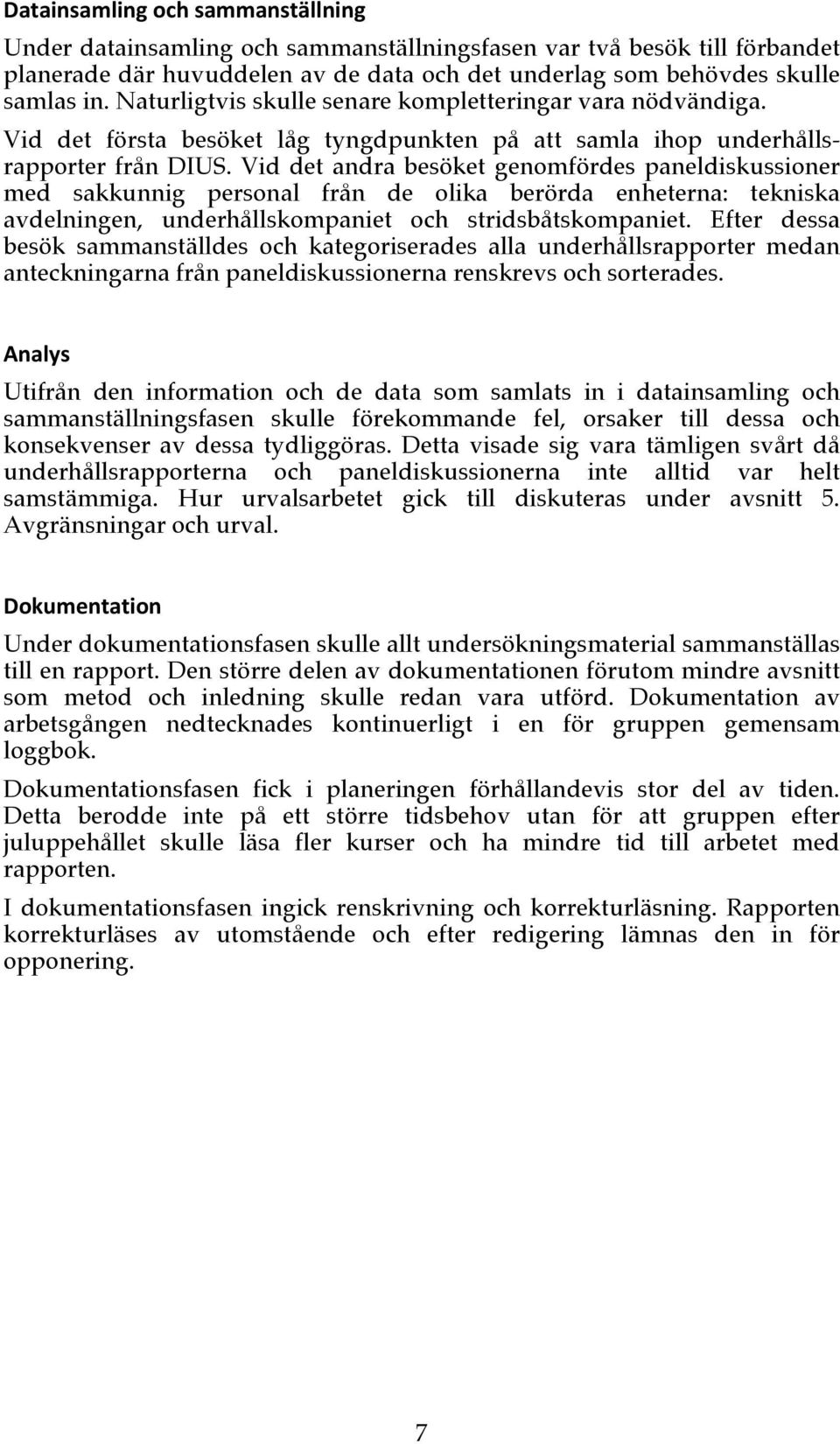 Vid det andra besöket genomfördes paneldiskussioner med sakkunnig personal från de olika berörda enheterna: tekniska avdelningen, underhållskompaniet och stridsbåtskompaniet.