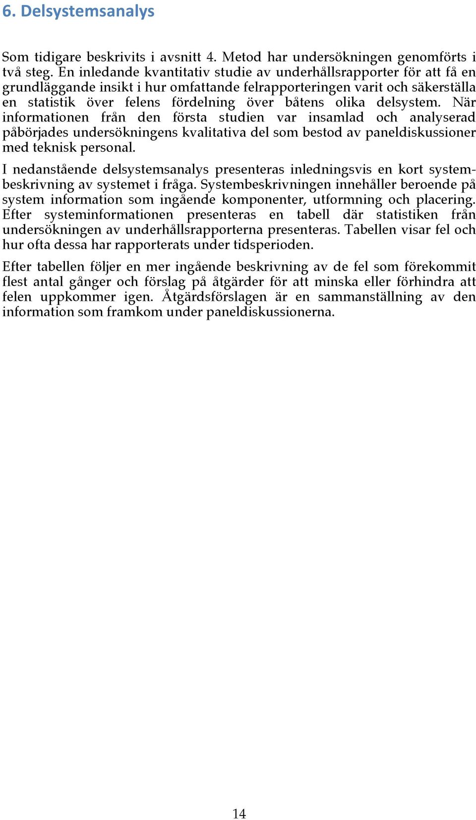 olika delsystem. När informationen från den första studien var insamlad och analyserad påbörjades undersökningens kvalitativa del som bestod av paneldiskussioner med teknisk personal.