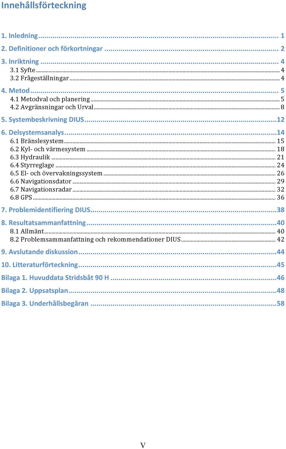 6 Navigationsdator... 29 6.7 Navigationsradar... 32 6.8 GPS... 36 7. Problemidentifiering DIUS...38 8. Resultatsammanfattning...40 8.1 Allmänt... 40 8.