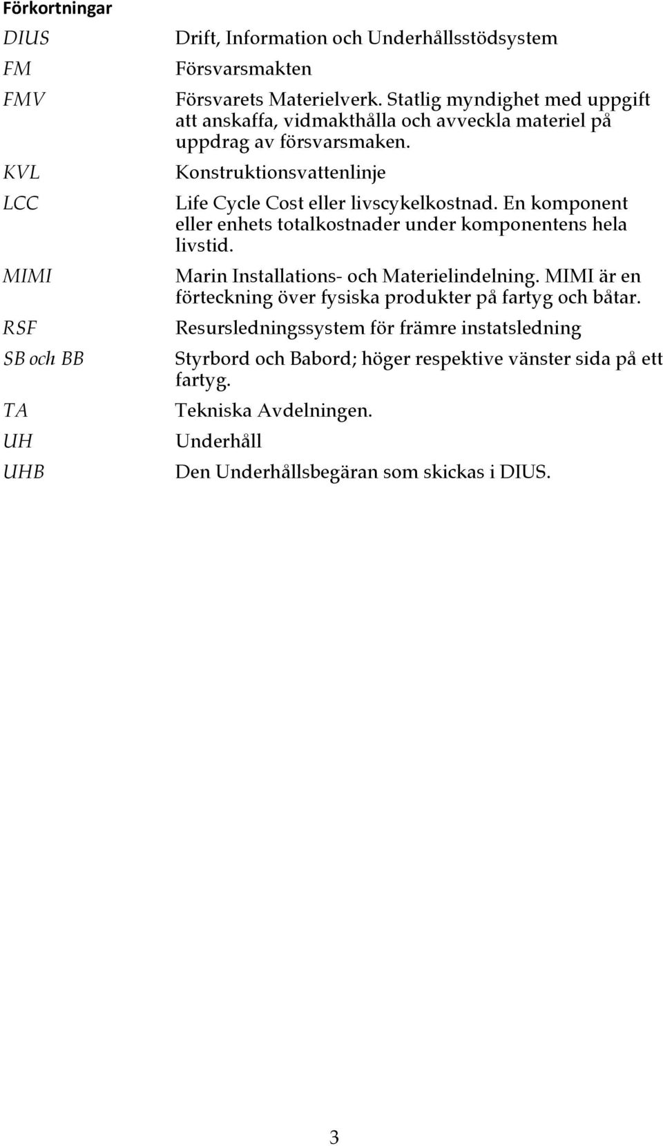 En komponent eller enhets totalkostnader under komponentens hela livstid. Marin Installations- och Materielindelning.