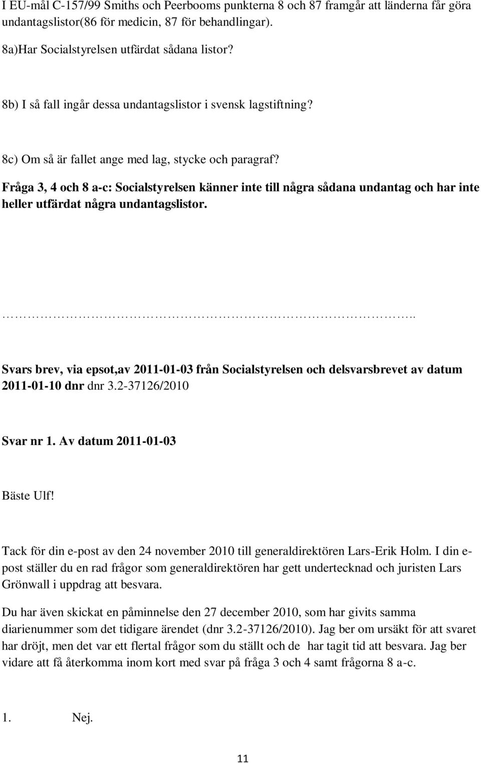 Fråga 3, 4 och 8 a-c: Socialstyrelsen känner inte till några sådana undantag och har inte heller utfärdat några undantagslistor.