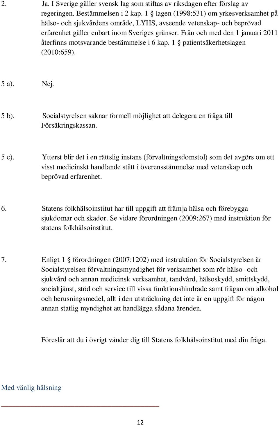 Från och med den 1 januari 2011 återfinns motsvarande bestämmelse i 6 kap. 1 patientsäkerhetslagen (2010:659). 5 a). Nej. 5 b).