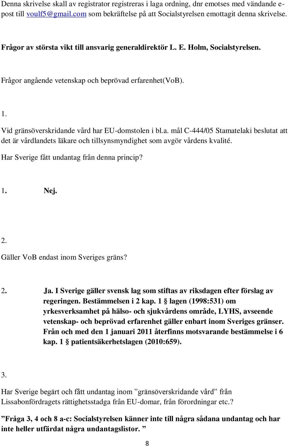 Har Sverige fått undantag från denna princip? 1. Nej. 2. Gäller VoB endast inom Sveriges gräns? 2. Ja. I Sverige gäller svensk lag som stiftas av riksdagen efter förslag av regeringen.
