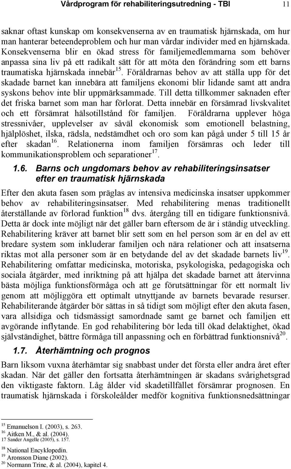 Föräldrarnas behov av att ställa upp för det skadade barnet kan innebära att familjens ekonomi blir lidande samt att andra syskons behov inte blir uppmärksammade.