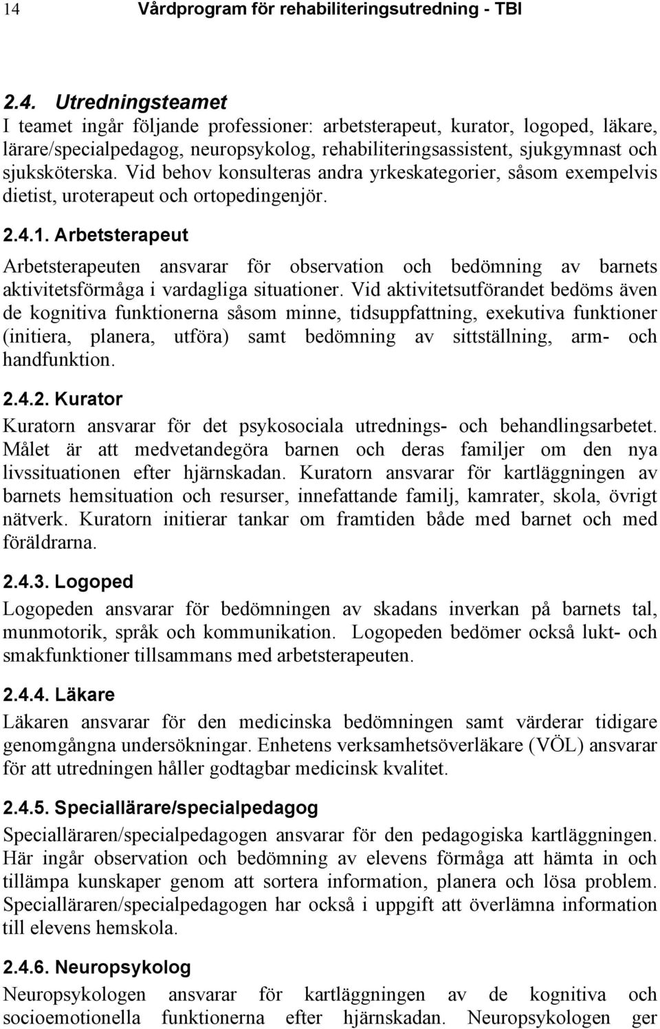 Arbetsterapeut Arbetsterapeuten ansvarar för observation och bedömning av barnets aktivitetsförmåga i vardagliga situationer.