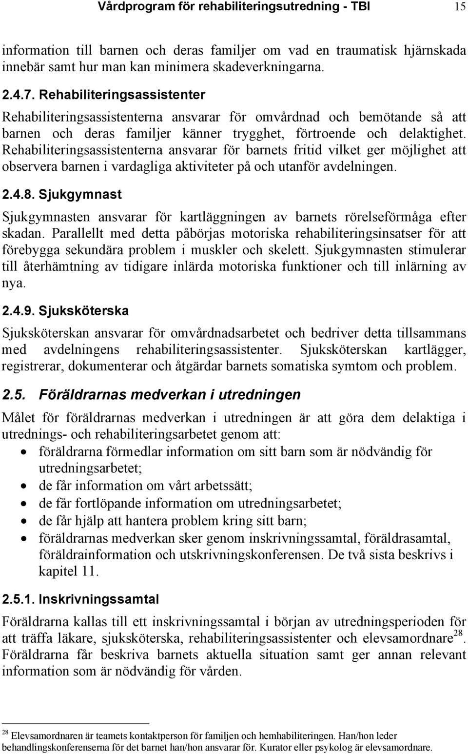 Rehabiliteringsassistenterna ansvarar för barnets fritid vilket ger möjlighet att observera barnen i vardagliga aktiviteter på och utanför avdelningen. 2.4.8.